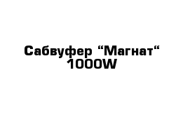 Сабвуфер “Магнат“ 1000W